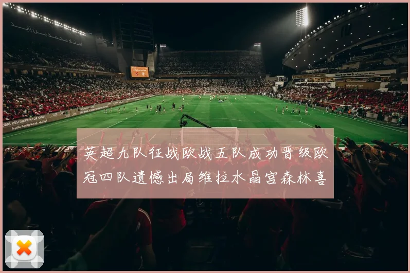 英超九队征战欧战五队成功晋级欧冠四队遗憾出局维拉水晶宫森林喜获晋级资格