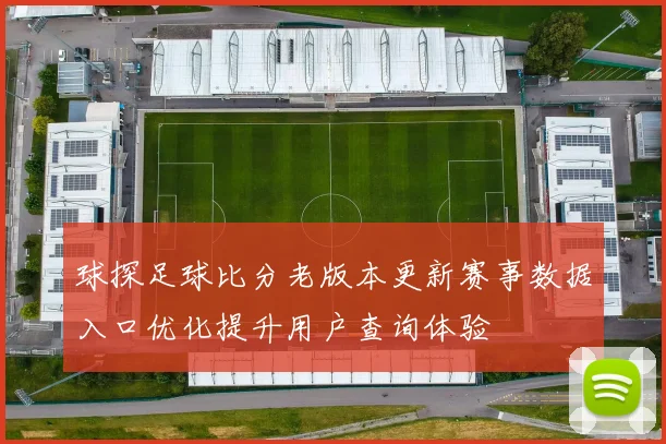 球探足球比分老版本更新赛事数据入口优化提升用户查询体验