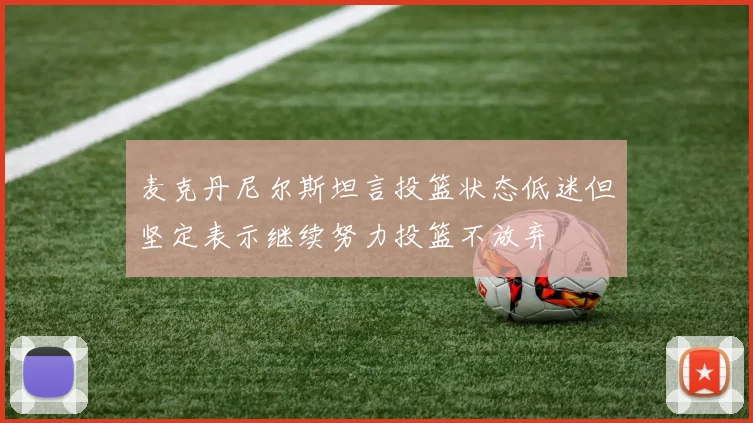 麦克丹尼尔斯坦言投篮状态低迷但坚定表示继续努力投篮不放弃