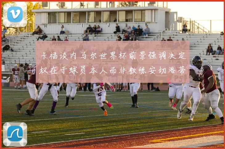 卡福谈内马尔世界杯前景强调决定权在于球员本人而非教练安切洛蒂