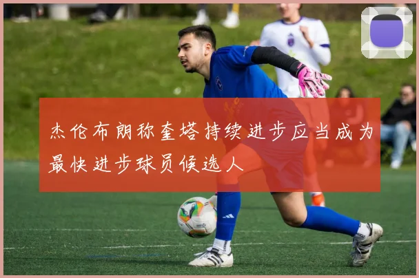 杰伦布朗称奎塔持续进步应当成为最快进步球员候选人
