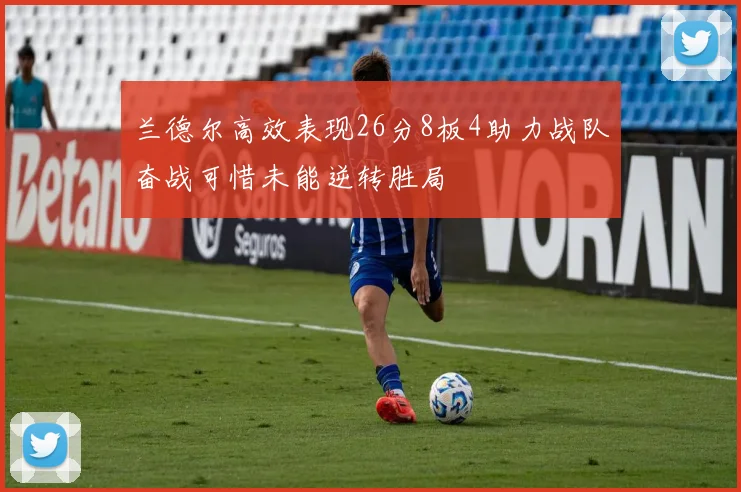 兰德尔高效表现26分8板4助力战队奋战可惜未能逆转胜局