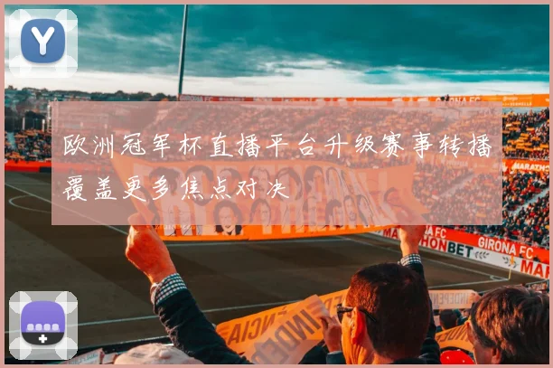 欧洲冠军杯直播平台升级赛事转播覆盖更多焦点对决
